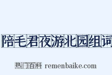 陪毛君夜游北园组词是什么意思的图片